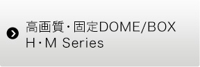 高画質・固定DOME/BOX H・M Series